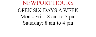 NEWPORT HOURS OPEN SIX DAYS A WEEK Mon.- Fri.: 8 am to 5 pm Saturday: 8 am to 4 pm 